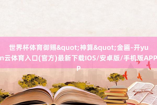 世界杯体育御赐"神算"金匾-开yun云体育入口(官方)最新下载IOS/安卓版/手机版APP