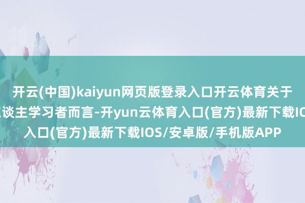 开云(中国)kaiyun网页版登录入口开云体育关于身处长春市的宏大成东谈主学习者而言-开yun云体育入口(官方)最新下载IOS/安卓版/手机版APP
