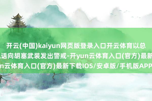 开云(中国)kaiyun网页版登录入口开云体育以总理内塔尼亚胡发布视频说话向胡塞武装发出警戒-开yun云体育入口(官方)最新下载IOS/安卓版/手机版APP
