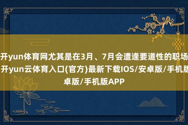 开yun体育网尤其是在3月、7月会遭逢要道性的职场契机-开yun云体育入口(官方)最新下载IOS/安卓版/手机版APP