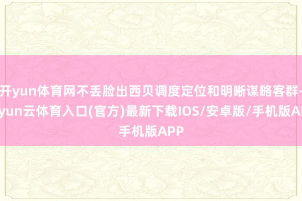 开yun体育网不丢脸出西贝调度定位和明晰谋略客群-开yun云体育入口(官方)最新下载IOS/安卓版/手机版APP