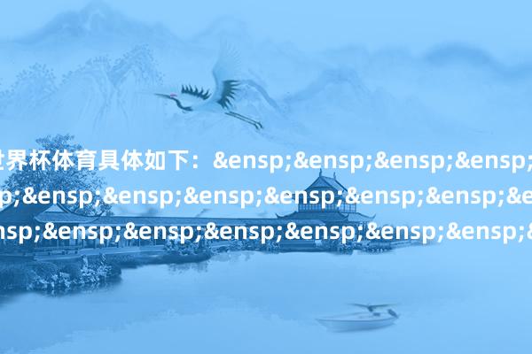 世界杯体育具体如下：&ensp;&ensp;&ensp;&ensp;&ensp;&ensp;&ensp;&ensp;&ensp;&ensp;&ensp;&ensp;&ensp;&ensp;&ensp;&ensp;&ensp;&ensp;&ensp;&ensp;&ensp;&ensp;&ensp;&ensp;&ensp;&ensp;&ensp;&ensp;&ensp;&ensp;&ensp;&ensp;&ensp;&ensp;&ensp;&ensp;&ensp;&ensp;&ensp;&ensp;&ensp;&ensp;&ensp;&ensp;&ensp;&ensp;&ensp;&ensp;&ensp;&ensp;&ensp;&ensp;&ensp;&ensp;&ensp;&ensp;限售期&ensp;&ensp;&ensp;&ensp;&ensp;&ensp;&ensp;&ensp;&ensp;&ensp;&ensp;&ensp;&ensp;&ensp;&ensp;&ensp;&ensp;&ensp;&ensp;&ensp;&ensp;&ensp;&ensp;&ensp;&ensp;&ensp;&ensp;&ensp;&ensp;&ensp;&ensp;&ensp;限售份额&ensp;&ensp;&ensp;&ensp;&ensp;&ensp;&ensp;&ensp;&ensp;&ensp;&ensp;&ensp;&ensp;&ensp;&ensp;&ensp;&ensp;&ensp;&ensp;&ensp;（自基金序号&ensp;&ensp;&ensp;&ensp;&ensp;&ensp;&ensp;&ensp;&ensp;&ensp;证券账户称呼&ensp;&ensp;&ensp;&ensp;&ensp;&ensp;&ensp;&ensp;&ensp;&ensp;&ensp;&ensp;&ensp;&ensp;&ensp;&ensp;&ensp;&ensp;&ensp;&ensp;&ensp;&ensp;&ensp;&ensp;&ensp;&ensp;&ensp;&ensp;限售类型&ensp;&ensp;&ensp;&ensp;&ensp;&ensp;&ensp;&ensp;&ensp;&ensp;&ensp;&ensp;&ensp;&ensp;&ensp;&ensp;&ensp;&ensp;&ensp;&ensp;&ensp;&ensp;&ensp;&ensp;&ensp;&ensp;&ensp;&ensp;&ensp;&ensp;&ensp;&ensp;总量（份）&ensp;&ensp;&ensp;&ensp;&ensp;&ensp;&ensp;&ensp;&ensp;&ensp;&ensp;&ensp;&ensp;&ensp;&ensp;&ensp;&ensp;&ensp;&ensp;上市之日&ensp;&ensp;&ensp;&ensp;&ensp;&ensp;&ensp;&ensp;&ensp;&ensp;&ensp;&ensp;&ensp;&ensp;&ensp;&ensp;&ensp;&ensp;&ensp;&ensp;&ensp;&ensp;&ensp;&ensp;&ensp;&ensp;&ensp;&ensp;&ensp;&ensp;&ensp;&ensp;&ensp;&ensp;&ensp;&ensp;&ensp;&ensp;&ensp;&ensp;&ensp;&ensp;&ensp;&ensp;&ensp;&ensp;&ensp;&ensp;&ensp;&ensp;&ensp;&ensp;&ensp;&ensp;&ensp;&ensp;&ensp;起）&ensp;&ensp;&ensp;&ensp;&ensp;&ensp;&ensp;&ensp;&ensp;&ensp;&ensp;&ensp;&ensp;&ensp;&ensp;&ensp;&ensp;&ensp;&ensp;&ensp;&ensp;&ensp;&ensp;&ensp;&ensp;&ensp;&ensp;&ensp;&ensp;&ensp;&ensp;&ensp;&ensp;&ensp;&ensp;&ensp;&ensp;&ensp;&ensp;&ensp;&ensp;&ensp;&ensp;&ensp;&ensp;原始职权东说念主相配同&ensp;&ensp;&ensp;&ensp;&ensp;北京亦庄盛元投资建造集团有限&ensp;&ensp;&ensp;&ensp;&ensp;&ensp;&ensp;&ensp;&ensp;&ensp;&ensp;公司&ensp;&ensp;&ensp;&ensp;&ensp;&ensp;&ensp;&ensp;&ensp;&ensp;&ensp;&ensp;&ensp;&ensp;&ensp;&ensp;&ensp;&ensp;&ensp;&ensp;&ensp;&ensp;&ensp;&ensp;&ensp;&ensp;&ensp;&ensp;&ensp;&ensp;&ensp;&ensp;&ensp;&ensp;&ensp;&ensp;&ensp;&ensp;&ensp;&ensp;&ensp;&ensp;&ensp;&ensp;&ensp;&ensp;略配售限售&ensp;&ensp;&ensp;&ensp;&ensp;亦庄股权投资私募基金处理（北&ensp;&ensp;&ensp;&ensp;&ensp;&ensp;&ensp;&ensp;&ensp;&ensp;&ensp;&ensp;&ensp;&ensp;&ensp;&ensp;&ensp;&ensp;&ensp;&ensp;&ensp;&ensp;&ensp;&ensp;&ensp;&ensp;原始职权东说念主相配同&ensp;&ensp;&ensp;&ensp;&ensp;权投资合伙企业（有限合伙）&ensp;&ensp;&ensp;&ensp;&ensp;&ensp;&ensp;&ensp;&ensp;&ensp;&ensp;&ensp;&ensp;&ensp;&ensp;&ensp;&ensp;&ensp;&ensp;&ensp;&ensp;&ensp;&ensp;&ensp;&ensp;&ensp;&ensp;&ensp;略配售限售&ensp;&ensp;&ensp;&ensp;&ensp;&ensp;&ensp;&ensp;&ensp;&ensp;&ensp;&ensp;&ensp;&ensp;&ensp;&ensp;&ensp;&ensp;&ensp;&ensp;&ensp;&ensp;&ensp;&ensp;&ensp;&ensp;&ensp;&ensp;&ensp;&ensp;&ensp;&ensp;&ensp;&ensp;&ensp;&ensp;&ensp;&ensp;&ensp;&ensp;&ensp;&ensp;&ensp;&ensp;&ensp;其他专科机构投资&ensp;&ensp;&ensp;&ensp;&ensp;&ensp;&ensp;&ensp;&ensp;&ensp;&ensp;&ensp;&ensp;&ensp;&ensp;&ensp;&ensp;&ensp;&ensp;&ensp;&ensp;&ensp;&ensp;&ensp;&ensp;&ensp;&ensp;&ensp;&ensp;&ensp;&ensp;&ensp;&ensp;&ensp;&ensp;&ensp;&ensp;&ensp;&ensp;&ensp;&ensp;&ensp;&ensp;&ensp;&ensp;者计策配售限售&ensp;&ensp;&ensp;&ensp;&ensp;&ensp;&ensp;&ensp;&ensp;&ensp;&ensp;&ensp;&ensp;&ensp;&ensp;&ensp;&ensp;&ensp;&ensp;&ensp;&ensp;&ensp;&ensp;&ensp;&ensp;&ensp;&ensp;&ensp;&ensp;&ensp;&ensp;&ensp;&ensp;&ensp;&ensp;&ensp;&ensp;&ensp;&ensp;&ensp;&ensp;&ensp;&ensp;&ensp;&ensp;其他专科机构投资&ensp;&ensp;&ensp;&ensp;&ensp;&ensp;&ensp;&ensp;&ensp;&ensp;&ensp;&ensp;&ensp;&ensp;&ensp;&ensp;&ensp;&ensp;&ensp;&ensp;&ensp;&ensp;&ensp;&ensp;&ensp;&ensp;&ensp;&ensp;&ensp;&ensp;&ensp;&ensp;&ensp;&ensp;&ensp;&ensp;&ensp;&ensp;&ensp;&ensp;&ensp;&ensp;&ensp;&ensp;&ensp;者计策配售限售&ensp;&ensp;&ensp;&ensp;&ensp;海保东说念主寿保障股份有限公司－分&ensp;&ensp;&ensp;&ensp;&ensp;&ensp;&ensp;&ensp;&ensp;&ensp;&ensp;&ensp;&ensp;&ensp;&ensp;&ensp;&ensp;&ensp;&ensp;&ensp;&ensp;&ensp;&ensp;&ensp;&ensp;&ensp;其他专科机构投资&ensp;&ensp;&ensp;&ensp;&ensp;&ensp;&ensp;&ensp;&ensp;&ensp;&ensp;红险&ensp;&ensp;&ensp;&ensp;&ensp;&ensp;&ensp;&ensp;&ensp;&ensp;&ensp;&ensp;&ensp;&ensp;&ensp;&ensp;&ensp;&ensp;&ensp;&ensp;&ensp;&ensp;&ensp;&ensp;&ensp;&ensp;&ensp;&ensp;&ensp;&ensp;&ensp;&ensp;者计策配售限售&ensp;&ensp;&ensp;&ensp;&ensp;嘉实基金－北京东说念主寿保障股份有&ensp;&ensp;&ensp;&ensp;&ensp;&ensp;&ensp;&ensp;&ensp;&ensp;&ensp;&ensp;&ensp;&ensp;&ensp;&ensp;&ensp;&ensp;&ensp;&ensp;&ensp;&ensp;&ensp;&ensp;&ensp;&ensp;&ensp;&ensp;&ensp;&ensp;&ensp;&ensp;&ensp;&ensp;&ensp;&ensp;&ensp;&ensp;&ensp;&ensp;&ensp;&ensp;&ensp;&ensp;&ensp;其他专科机构投资&ensp;&ensp;&ensp;&ensp;&ensp;&ensp;&ensp;&ensp;&ensp;&ensp;&ensp;&ensp;&ensp;&ensp;&ensp;&ensp;&ensp;&ensp;&ensp;&ensp;&ensp;&ensp;&ensp;&ensp;&ensp;&ensp;&ensp;&ensp;&ensp;&ensp;&ensp;&ensp;&ensp;&ensp;&ensp;&ensp;&ensp;&ensp;&ensp;&ensp;&ensp;&ensp;&ensp;&ensp;&ensp;者计策配售限售&ensp;&ensp;&ensp;&ensp;&ensp;&ensp;&ensp;号单一金钱处理狡计&ensp;&ensp;&ensp;&ensp;&ensp;&ensp;&ensp;&ensp;&ensp;&ensp;&ensp;&ensp;&ensp;&ensp;&ensp;&ensp;&ensp;&ensp;&ensp;&ensp;&ensp;&ensp;&ensp;&ensp;&ensp;&ensp;&ensp;&ensp;&ensp;&ensp;&ensp;&ensp;&ensp;&ensp;&ensp;&ensp;&ensp;&ensp;&ensp;&ensp;&ensp;&ensp;&ensp;&ensp;&ensp;&ensp;&ensp;&ensp;限售期&ensp;&ensp;&ensp;&ensp;&ensp;&ensp;&ensp;&ensp;&ensp;&ensp;&ensp;&ensp;&ensp;&ensp;&ensp;&ensp;&ensp;&ensp;&ensp;&ensp;&ensp;&ensp;&ensp;&ensp;&ensp;限售份额&ensp;&ensp;&ensp;&ensp;&ensp;&ensp;&ensp;&ensp;&ensp;&ensp;&ensp;&ensp;&ensp;&ensp;&ensp;&ensp;&ensp;&ensp;&ensp;（自基金序号&ensp;&ensp;&ensp;&ensp;&ensp;&ensp;&ensp;证券账户称呼&ensp;&ensp;&ensp;&ensp;&ensp;&ensp;&ensp;&ensp;&ensp;&ensp;&ensp;&ensp;&ensp;&ensp;&ensp;&ensp;&ensp;&ensp;&ensp;&ensp;&ensp;&ensp;&ensp;限售类型&ensp;&ensp;&ensp;&ensp;&ensp;&ensp;&ensp;&ensp;&ensp;&ensp;&ensp;&ensp;&ensp;&ensp;&ensp;&ensp;&ensp;&ensp;&ensp;&ensp;&ensp;&ensp;&ensp;&ensp;&ensp;总量（份）&ensp;&ensp;&ensp;&ensp;&ensp;&ensp;&ensp;&ensp;&ensp;&ensp;&ensp;&ensp;&ensp;&ensp;&ensp;&ensp;&ensp;&ensp;上市之日&ensp;&ensp;&ensp;&ensp;&ensp;&ensp;&ensp;&ensp;&ensp;&ensp;&ensp;&ensp;&ensp;&ensp;&ensp;&ensp;&ensp;&ensp;&ensp;&ensp;&ensp;&ensp;&ensp;&ensp;&ensp;&ensp;&ensp;&ensp;&ensp;&ensp;&ensp;&ensp;&ensp;&ensp;&ensp;&ensp;&ensp;&ensp;&ensp;&ensp;&ensp;&ensp;&ensp;&ensp;&ensp;&ensp;&ensp;&ensp;&ensp;起）&ensp;&ensp;&ensp;&ensp;&ensp;&ensp;&ensp;&ensp;&ensp;&ensp;&ensp;&ensp;&ensp;&ensp;&ensp;&ensp;&ensp;&ensp;&ensp;&ensp;&ensp;&ensp;&ensp;&ensp;&ensp;&ensp;&ensp;&ensp;&ensp;&ensp;&ensp;&ensp;&ensp;&ensp;&ensp;&ensp;&ensp;其他专科机构投资&ensp;&ensp;&ensp;&ensp;&ensp;&ensp;&ensp;&ensp;&ensp;&ensp;&ensp;&ensp;&ensp;&ensp;&ensp;&ensp;&ensp;&ensp;&ensp;&ensp;&ensp;&ensp;&ensp;&ensp;&ensp;&ensp;&ensp;&ensp;&ensp;&ensp;&ensp;&ensp;&ensp;&ensp;&ensp;&ensp;&ensp;者计策配售限售&ensp;&ensp;&ensp;&ensp;&ensp;&ensp;&ensp;&ensp;&ensp;&ensp;&ensp;&ensp;&ensp;&ensp;&ensp;&ensp;&ensp;&ensp;&ensp;&ensp;&ensp;&ensp;&ensp;&ensp;&ensp;&ensp;&ensp;&ensp;&ensp;&ensp;&ensp;&ensp;&ensp;&ensp;&ensp;&ensp;&ensp;其他专科机构投资&ensp;&ensp;&ensp;&ensp;&ensp;&ensp;&ensp;&ensp;&ensp;&ensp;&ensp;&ensp;&ensp;&ensp;&ensp;&ensp;&ensp;&ensp;&ensp;&ensp;&ensp;&ensp;&ensp;&ensp;&ensp;&ensp;&ensp;&ensp;&ensp;&ensp;&ensp;&ensp;&ensp;&ensp;&ensp;&ensp;&ensp;者计策配售限售&ensp;&ensp;&ensp;&ensp;&ensp;东吴东说念主寿保障股份有限公司－自&ensp;&ensp;&ensp;&ensp;&ensp;&ensp;&ensp;&ensp;&ensp;&ensp;&ensp;&ensp;&ensp;&ensp;&ensp;&ensp;&ensp;&ensp;其他专科机构投资&ensp;&ensp;&ensp;&ensp;&ensp;&ensp;&ensp;&ensp;&ensp;&ensp;&ensp;&ensp;有资金&ensp;&ensp;&ensp;&ensp;&ensp;&ensp;&ensp;&ensp;&ensp;&ensp;&ensp;&ensp;&ensp;&ensp;&ensp;&ensp;&ensp;&ensp;&ensp;&ensp;&ensp;&ensp;者计策配售限售&ensp;&ensp;&ensp;&ensp;&ensp;中信证券－光大银行－中信证券&ensp;&ensp;&ensp;&ensp;&ensp;&ensp;&ensp;&ensp;&ensp;&ensp;&ensp;&ensp;&ensp;&ensp;&ensp;&ensp;&ensp;&ensp;其他专科机构投资&ensp;&ensp;&ensp;&ensp;&ensp;基础顺次&ensp;1&ensp;号麇集股产处理狡计&ensp;&ensp;&ensp;&ensp;&ensp;&ensp;&ensp;&ensp;&ensp;&ensp;&ensp;&ensp;&ensp;&ensp;&ensp;&ensp;者计策配售限售&ensp;&ensp;&ensp;&ensp;&ensp;华能贵诚相信有限公司－华能信&ensp;&ensp;&ensp;&ensp;&ensp;&ensp;&ensp;&ensp;&ensp;&ensp;&ensp;&ensp;&ensp;&ensp;&ensp;&ensp;&ensp;&ensp;其他专科机构投资&ensp;&ensp;&ensp;&ensp;&ensp;&ensp;托·北诚瑞驰&ensp;2&ensp;号资金相信&ensp;&ensp;&ensp;&ensp;&ensp;&ensp;&ensp;&ensp;&ensp;&ensp;&ensp;&ensp;&ensp;&ensp;&ensp;&ensp;&ensp;者计策配售限售&ensp;&ensp;&ensp;&ensp;&ensp;北京磐茂投资处理有限公司－厦&ensp;&ensp;&ensp;&ensp;&ensp;&ensp;&ensp;&ensp;&ensp;&ensp;&ensp;&ensp;&ensp;&ensp;&ensp;&ensp;&ensp;&ensp;&ensp;&ensp;&ensp;&ensp;&ensp;&ensp;&ensp;&ensp;&ensp;&ensp;&ensp;&ensp;&ensp;&ensp;&ensp;&ensp;&ensp;&ensp;&ensp;其他专科机构投资&ensp;&ensp;&ensp;&ensp;&ensp;&ensp;&ensp;&ensp;&ensp;&ensp;&ensp;&ensp;&ensp;&ensp;&ensp;&ensp;&ensp;&ensp;&ensp;&ensp;&ensp;&ensp;&ensp;&ensp;&ensp;&ensp;&ensp;&ensp;&ensp;&ensp;&ensp;&ensp;&ensp;&ensp;&ensp;&ensp;&ensp;者计策配售限售&ensp;&ensp;&ensp;&ensp;&ensp;&ensp;&ensp;伙企业（有限合伙）&ensp;&ensp;&ensp;&ensp;&ensp;&ensp;&ensp;&ensp;&ensp;&ensp;&ensp;&ensp;&ensp;&ensp;&ensp;&ensp;&ensp;&ensp;&ensp;&ensp;&ensp;&ensp;&ensp;&ensp;&ensp;&ensp;&ensp;&ensp;&ensp;&ensp;&ensp;&ensp;&ensp;&ensp;&ensp;&ensp;&ensp;其他专科机构投资&ensp;&ensp;&ensp;&ensp;&ensp;&ensp;&ensp;&ensp;&ensp;&ensp;&ensp;&ensp;&ensp;&ensp;&ensp;&ensp;&ensp;&ensp;&ensp;&ensp;&ensp;&ensp;&ensp;&ensp;&ensp;&ensp;&ensp;&ensp;&ensp;&ensp;&ensp;&ensp;&ensp;&ensp;&ensp;&ensp;&ensp;者计策配售限售&ensp;&ensp;&ensp;&ensp;&ensp;京管泰富基金－北京市工程说合&ensp;&ensp;&ensp;&ensp;&ensp;&ensp;&ensp;&ensp;&ensp;&ensp;&ensp;&ensp;&ensp;&ensp;&ensp;&ensp;&ensp;&ensp;&ensp;&ensp;&ensp;&ensp;&ensp;&ensp;&ensp;&ensp;&ensp;&ensp;&ensp;&ensp;&ensp;&ensp;&ensp;&ensp;&ensp;&ensp;&ensp;其他专科机构投资&ensp;&ensp;&ensp;&ensp;&ensp;&ensp;&ensp;&ensp;&ensp;&ensp;&ensp;&ensp;&ensp;&ensp;&ensp;&ensp;&ensp;&ensp;&ensp;&ensp;&ensp;&ensp;&ensp;&ensp;&ensp;&ensp;&ensp;&ensp;&ensp;&ensp;&ensp;&ensp;&ensp;&ensp;&ensp;&ensp;&ensp;者计策配售限售&ensp;&ensp;&ensp;&ensp;&ensp;&ensp;&ensp;&ensp;一金钱处理狡计&ensp;&ensp;&ensp;&ensp;&ensp;中国东说念主寿资管－广发银行－国寿&ensp;&ensp;&ensp;&ensp;&ensp;&ensp;&ensp;&ensp;&ensp;&ensp;&ensp;&ensp;&ensp;&ensp;&ensp;&ensp;&ensp;&ensp;其他专科机构投资&ensp;&ensp;&ensp;&ensp;&ensp;金钱－鼎瑞&ensp;2498&ensp;金钱处理居品&ensp;&ensp;&ensp;&ensp;&ensp;&ensp;&ensp;&ensp;&ensp;&ensp;&ensp;&ensp;&ensp;&ensp;&ensp;者计策配售限售&ensp;&ensp;&ensp;&ensp;&ensp;&ensp;&ensp;&ensp;&ensp;&ensp;&ensp;&ensp;&ensp;&ensp;&ensp;&ensp;&ensp;&ensp;&ensp;&ensp;&ensp;&ensp;&ensp;&ensp;&ensp;&ensp;&ensp;&ensp;&ensp;&ensp;&ensp;&ensp;&ensp;&ensp;&ensp;&ensp;&ensp;其他专科机构投资&ensp;&ensp;&ensp;&ensp;&ensp;&ensp;&ensp;&ensp;&ensp;&ensp;&ensp;&ensp;&ensp;&ensp;&ensp;&ensp;&ensp;&ensp;&ensp;&ensp;&ensp;&ensp;&ensp;&ensp;&ensp;&ensp;&ensp;&ensp;&ensp;&ensp;&ensp;&ensp;&ensp;&ensp;&ensp;&ensp;&ensp;者计策配售限售&ensp;&ensp;&ensp;&ensp;&ensp;&ensp;&ensp;&ensp;&ensp;&ensp;&ensp;&ensp;&ensp;&ensp;&ensp;&ensp;&ensp;&ensp;&ensp;&ensp;&ensp;&ensp;&ensp;&ensp;&ensp;&ensp;&ensp;&ensp;&ensp;&ensp;&ensp;&ensp;&ensp;&ensp;&ensp;&ensp;&ensp;其他专科机构投资&ensp;&ensp;&ensp;&ensp;&ensp;&ensp;&ensp;&ensp;&ensp;&ensp;&ensp;&ensp;&ensp;&ensp;&ensp;&ensp;&ensp;&ensp;&ensp;&ensp;&ensp;&ensp;&ensp;&ensp;&ensp;&ensp;&ensp;&ensp;&ensp;&ensp;&ensp;&ensp;&ensp;&ensp;&ensp;&ensp;&ensp;者计策配售限售&ensp;&ensp;&ensp;&ensp;&ensp;安联保障资管－中信银行－安联&ensp;&ensp;&ensp;&ensp;&ensp;&ensp;&ensp;&ensp;&ensp;&ensp;&ensp;&ensp;&ensp;&ensp;&ensp;&ensp;&ensp;&ensp;其他专科机构投资&ensp;&ensp;&ensp;&ensp;&ensp;&ensp;&ensp;知瑞&ensp;1&ensp;号金钱处理居品&ensp;&ensp;&ensp;&ensp;&ensp;&ensp;&ensp;&ensp;&ensp;&ensp;&ensp;&ensp;&ensp;&ensp;&ensp;&ensp;&ensp;&ensp;者计策配售限售&ensp;&ensp;&ensp;&ensp;&ensp;深创投红土金钱处理（深圳）有&ensp;&ensp;&ensp;&ensp;&ensp;&ensp;&ensp;&ensp;&ensp;&ensp;&ensp;&ensp;&ensp;&ensp;&ensp;&ensp;&ensp;&ensp;其他专科机构投资&ensp;&ensp;&ensp;&ensp;&ensp;&ensp;&ensp;&ensp;&ensp;&ensp;&ensp;&ensp;限公司&ensp;&ensp;&ensp;&ensp;&ensp;&ensp;&ensp;&ensp;&ensp;&ensp;&ensp;&ensp;&ensp;&ensp;&ensp;&ensp;&ensp;&ensp;&ensp;&ensp;&ensp;&ensp;者计策配售限售&ensp;&ensp;&ensp;&ensp;&ensp;弘毅私募基金处理（天津）合伙&ensp;&ensp;&ensp;&ensp;&ensp;企业（有限合伙）－天津弘毅基&ensp;&ensp;&ensp;&ensp;&ensp;&ensp;&ensp;&ensp;&ensp;&ensp;&ensp;&ensp;&ensp;&ensp;&ensp;&ensp;&ensp;&ensp;其他专科机构投资&ensp;&ensp;&ensp;&ensp;&ensp;础顺次投资基金合伙企业（有限&ensp;&ensp;&ensp;&ensp;&ensp;&ensp;&ensp;&ensp;&ensp;&ensp;&ensp;&ensp;&ensp;&ensp;&ensp;&ensp;&ensp;&ensp;者计策配售限售&ensp;&ensp;&ensp;&ensp;&ensp;&ensp;&ensp;&ensp;&ensp;&ensp;&ensp;&ensp;合伙）&ensp;&ensp;&ensp;&ensp;&ensp;&ensp;&ensp;&ensp;&ensp;&ensp;&ensp;&ensp;&ensp;&ensp;&ensp;&ensp;&ensp;&ensp;&ensp;&ensp;&ensp;&ensp;&ensp;&ensp;&ensp;&ensp;&ensp;&ensp;&ensp;&ensp;&ensp;&ensp;&ensp;&ensp;&ensp;&ensp;&ensp;其他专科机构投资&ensp;&ensp;&ensp;&ensp;&ensp;&ensp;&ensp;&ensp;&ensp;&ensp;&ensp;&ensp;&ensp;&ensp;&ensp;&ensp;&ensp;&ensp;&ensp;&ensp;&ensp;&ensp;&ensp;&ensp;&ensp;&ensp;&ensp;&ensp;&ensp;&ensp;&ensp;&ensp;&ensp;&ensp;&ensp;&ensp;&ensp;者计策配售限售&ensp;&ensp;&ensp;&ensp;&ensp;&ensp;&ensp;&ensp;&ensp;&ensp;&ensp;&ensp;&ensp;&ensp;&ensp;&ensp;&ensp;&ensp;&ensp;&ensp;&ensp;&ensp;&ensp;&ensp;&ensp;&ensp;&ensp;&ensp;&ensp;&ensp;&ensp;&ensp;&ensp;&ensp;&ensp;&ensp;&ensp;其他专科机构投资&ensp;&ensp;&ensp;&ensp;&ensp;&ensp;&ensp;&ensp;&ensp;&ensp;&ensp;&ensp;&ensp;&ensp;&ensp;&ensp;&ensp;&ensp;&ensp;&ensp;&ensp;&ensp;&ensp;&ensp;&ensp;&ensp;&ensp;&ensp;&ensp;&ensp;&ensp;&ensp;&ensp;&ensp;&ensp;&ensp;&ensp;者计策配售限售&ensp;&ensp;&ensp;&ensp;&ensp;合凡（广州）股权投资基金处理&ensp;&ensp;&ensp;&ensp;&ensp;&ensp;&ensp;&ensp;&ensp;&ensp;&ensp;&ensp;&ensp;&ensp;&ensp;&ensp;&ensp;&ensp;&ensp;&ensp;&ensp;&ensp;&ensp;&ensp;&ensp;&ensp;&ensp;&ensp;&ensp;&ensp;&ensp;&ensp;&ensp;&ensp;&ensp;&ensp;&ensp;其他专科机构投资&ensp;&ensp;&ensp;&ensp;&ensp;&ensp;&ensp;&ensp;&ensp;&ensp;&ensp;&ensp;&ensp;&ensp;&ensp;&ensp;&ensp;&ensp;&ensp;&ensp;&ensp;&ensp;&ensp;&ensp;&ensp;&ensp;&ensp;&ensp;&ensp;&ensp;&ensp;&ensp;&ensp;&ensp;&ensp;&ensp;&ensp;者计策配售限售&ensp;&ensp;&ensp;&ensp;&ensp;&ensp;资合伙企业（有限合伙）            -开yun云体育入口(官方)最新下载IOS/安卓版/手机版APP