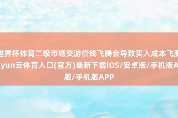 世界杯体育二级市场交游价钱飞腾会导致买入成本飞腾-开yun云体育入口(官方)最新下载IOS/安卓版/手机版APP