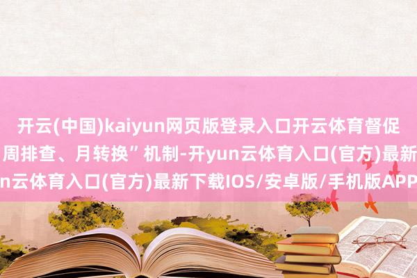 开云(中国)kaiyun网页版登录入口开云体育督促餐饮单元落实“日管控、周排查、月转换”机制-开yun云体育入口(官方)最新下载IOS/安卓版/手机版APP