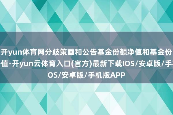 开yun体育网分歧策画和公告基金份额净值和基金份额累计净值-开yun云体育入口(官方)最新下载IOS/安卓版/手机版APP