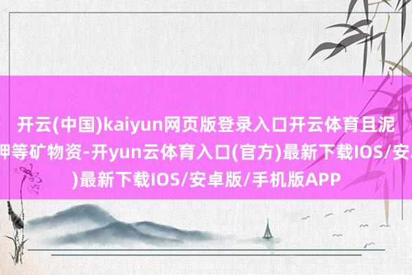 开云(中国)kaiyun网页版登录入口开云体育且泥土富含磷、钼、钾等矿物资-开yun云体育入口(官方)最新下载IOS/安卓版/手机版APP