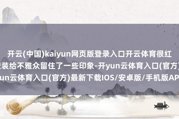 开云(中国)kaiyun网页版登录入口开云体育很红运因为上演的精英女性变装给不雅众留住了一些印象-开yun云体育入口(官方)最新下载IOS/安卓版/手机版APP