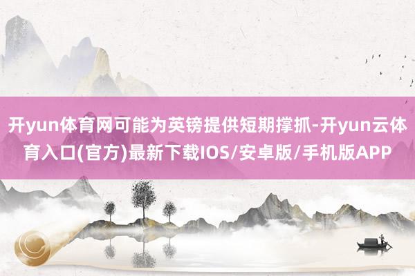 开yun体育网可能为英镑提供短期撑抓-开yun云体育入口(官方)最新下载IOS/安卓版/手机版APP