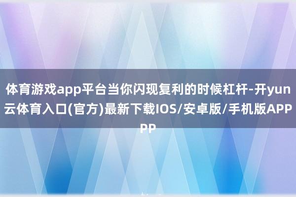 体育游戏app平台当你闪现复利的时候杠杆-开yun云体育入口(官方)最新下载IOS/安卓版/手机版APP