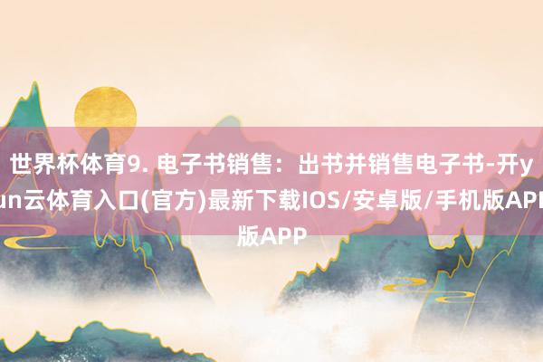 世界杯体育9. 电子书销售：出书并销售电子书-开yun云体育入口(官方)最新下载IOS/安卓版/手机版APP