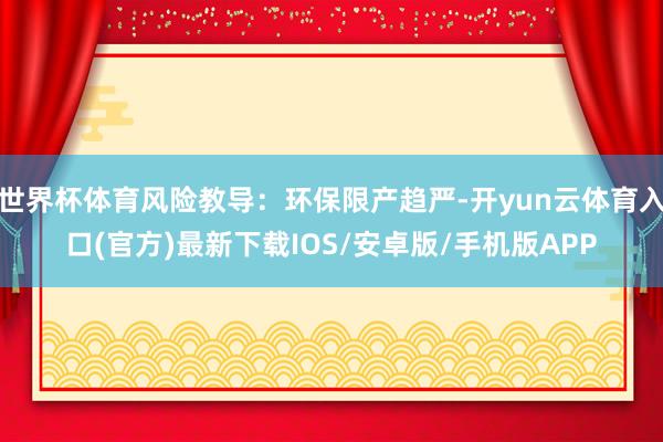 世界杯体育风险教导：环保限产趋严-开yun云体育入口(官方)最新下载IOS/安卓版/手机版APP