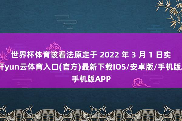世界杯体育该看法原定于 2022 年 3 月 1 日实际-开yun云体育入口(官方)最新下载IOS/安卓版/手机版APP