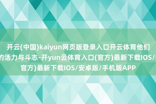 开云(中国)kaiyun网页版登录入口开云体育他们在攻防蜕变中迸发的活力与斗志-开yun云体育入口(官方)最新下载IOS/安卓版/手机版APP