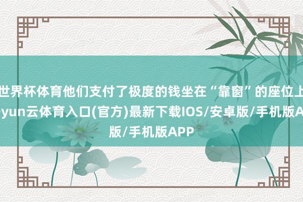 世界杯体育他们支付了极度的钱坐在“靠窗”的座位上-开yun云体育入口(官方)最新下载IOS/安卓版/手机版APP