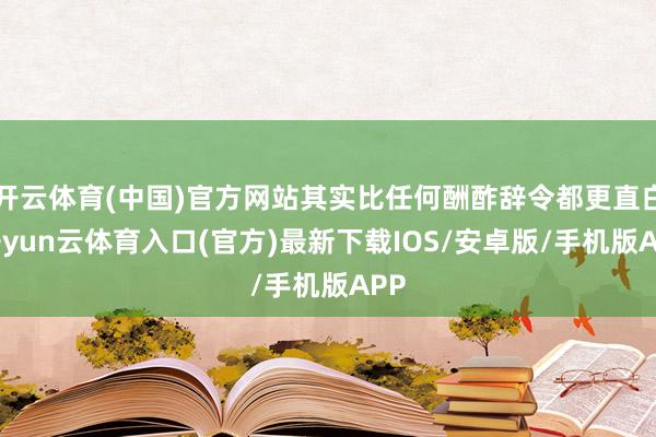 开云体育(中国)官方网站其实比任何酬酢辞令都更直白-开yun云体育入口(官方)最新下载IOS/安卓版/手机版APP