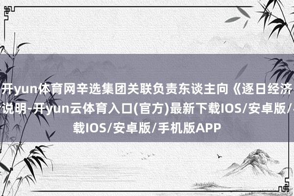 开yun体育网辛选集团关联负责东谈主向《逐日经济新闻》记者说明-开yun云体育入口(官方)最新下载IOS/安卓版/手机版APP