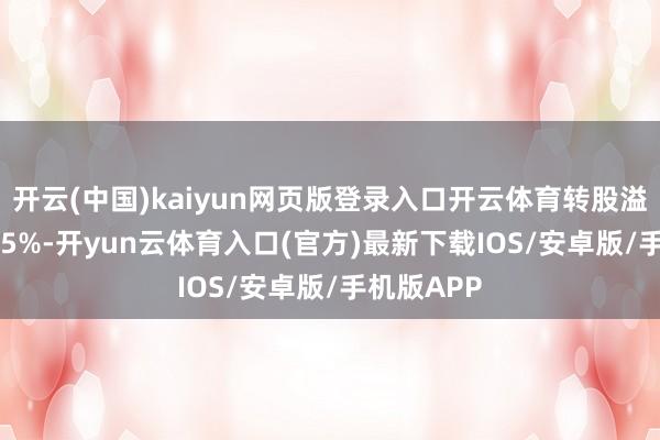 开云(中国)kaiyun网页版登录入口开云体育转股溢价率10.45%-开yun云体育入口(官方)最新下载IOS/安卓版/手机版APP
