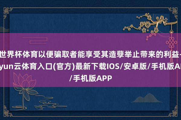 世界杯体育以便骗取者能享受其造孽举止带来的利益-开yun云体育入口(官方)最新下载IOS/安卓版/手机版APP