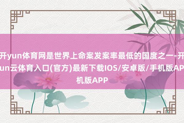 开yun体育网是世界上命案发案率最低的国度之一-开yun云体育入口(官方)最新下载IOS/安卓版/手机版APP