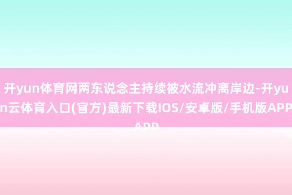 开yun体育网两东说念主持续被水流冲离岸边-开yun云体育入口(官方)最新下载IOS/安卓版/手机版APP