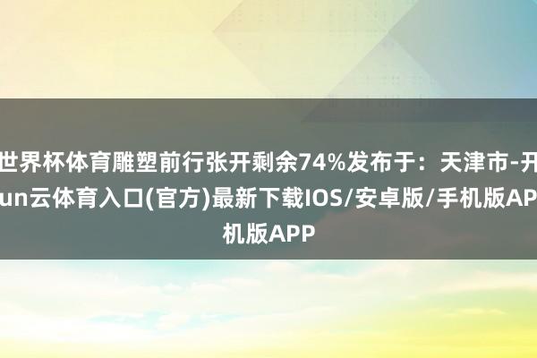 世界杯体育雕塑前行张开剩余74%发布于：天津市-开yun云体育入口(官方)最新下载IOS/安卓版/手机版APP
