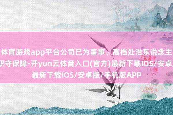 体育游戏app平台公司已为董事、高档处治东说念主员投保董监高职守保障-开yun云体育入口(官方)最新下载IOS/安卓版/手机版APP