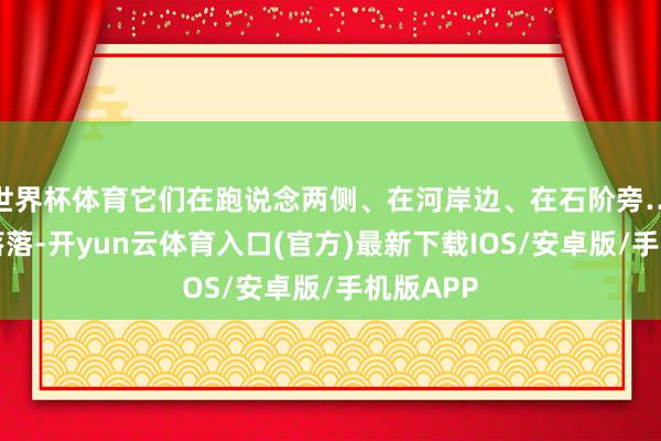 世界杯体育它们在跑说念两侧、在河岸边、在石阶旁……星星落落-开yun云体育入口(官方)最新下载IOS/安卓版/手机版APP