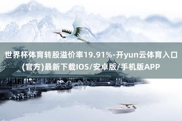 世界杯体育转股溢价率19.91%-开yun云体育入口(官方)最新下载IOS/安卓版/手机版APP