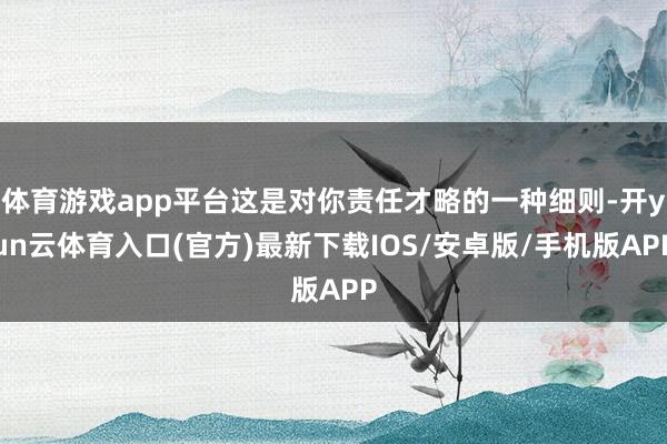 体育游戏app平台这是对你责任才略的一种细则-开yun云体育入口(官方)最新下载IOS/安卓版/手机版APP