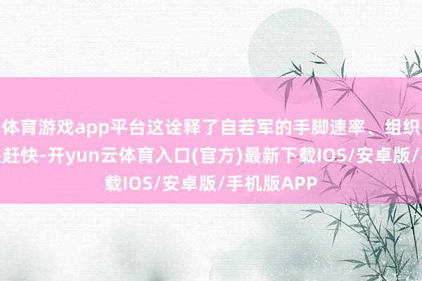 体育游戏app平台这诠释了自若军的手脚速率、组织速率都尽头赶快-开yun云体育入口(官方)最新下载IOS/安卓版/手机版APP
