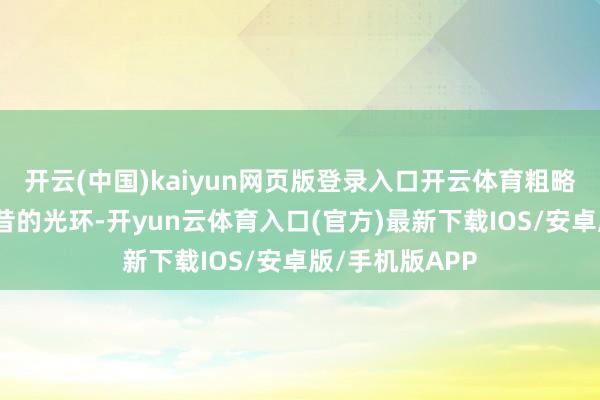 开云(中国)kaiyun网页版登录入口开云体育粗略正逐渐失去畴昔的光环-开yun云体育入口(官方)最新下载IOS/安卓版/手机版APP