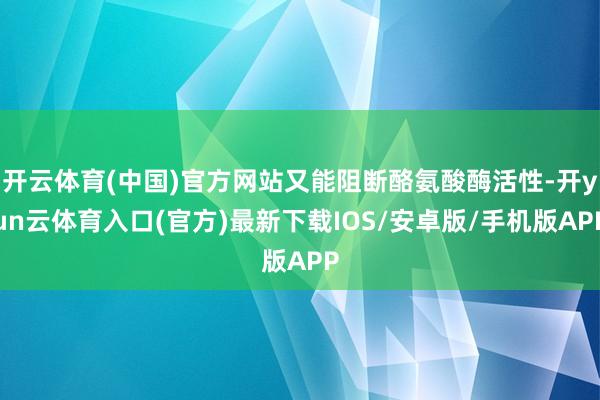 开云体育(中国)官方网站又能阻断酪氨酸酶活性-开yun云体育入口(官方)最新下载IOS/安卓版/手机版APP